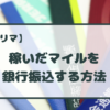 【トリマ】稼いだポイントを銀行振込してみた！銀行振込の還元率や必要なマイル数も解説！